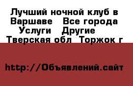 Лучший ночной клуб в Варшаве - Все города Услуги » Другие   . Тверская обл.,Торжок г.